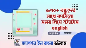 বন্ধুদের সাথে কাটানো সময় নিয়ে স্ট্যাটাস english