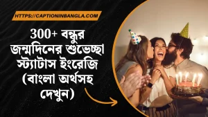 300+ বন্ধুর জন্মদিনের শুভেচ্ছা স্ট্যাটাস ইংরেজি (অর্থসহ)