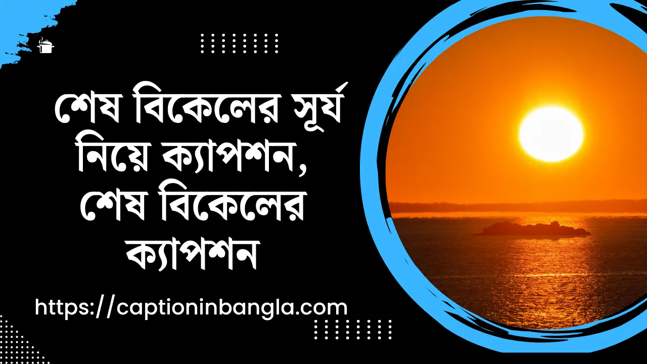 ৫০০+ শেষ বিকেলের সূর্য নিয়ে ক্যাপশন - শেষ বিকেলের ক্যাপশন